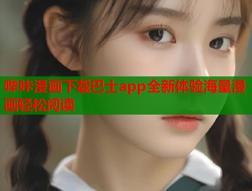 哔咔漫画下载巴士app全新体验海量漫画轻松阅读