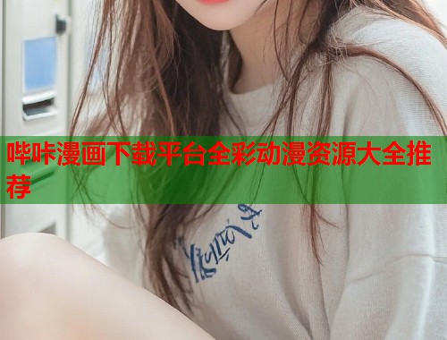 哔咔漫画下载平台全彩动漫资源大全推荐