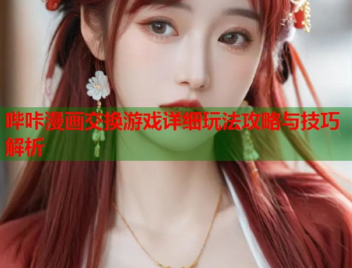 哔咔漫画交换游戏详细玩法攻略与技巧解析