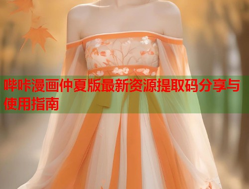 哔咔漫画仲夏版最新资源提取码分享与使用指南