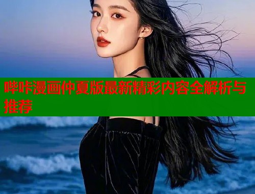 哔咔漫画仲夏版最新精彩内容全解析与推荐