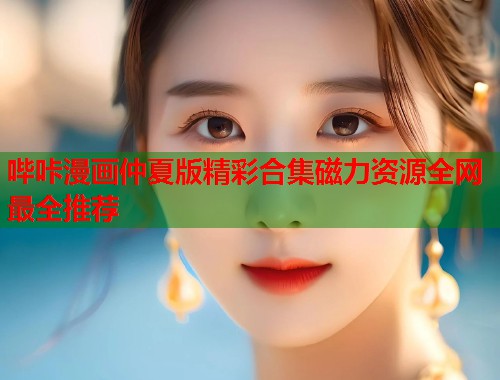 哔咔漫画仲夏版精彩合集磁力资源全网最全推荐