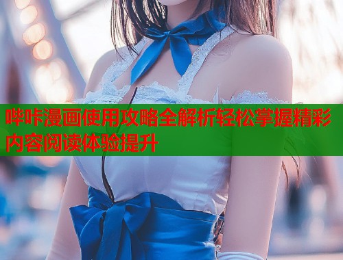 哔咔漫画使用攻略全解析轻松掌握精彩内容阅读体验提升