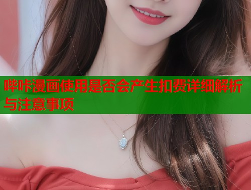 哔咔漫画使用是否会产生扣费详细解析与注意事项
