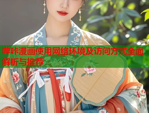 哔咔漫画使用网络环境及访问方式全面解析与推荐