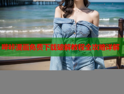 哔咔漫画免费下载破解教程全攻略详解