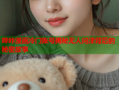 哔咔漫画冷门账号揭秘无人问津背后的秘密故事  第2张