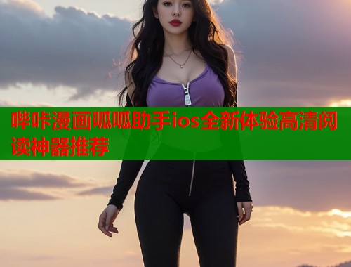 哔咔漫画呱呱助手ios全新体验高清阅读神器推荐