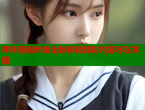 哔咔漫画咔饭全新体验精彩内容尽在掌握