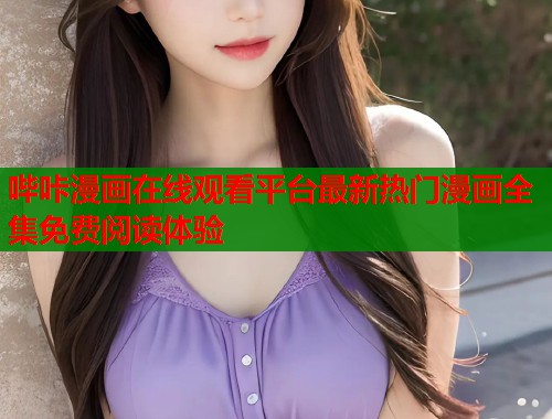 哔咔漫画在线观看平台最新热门漫画全集免费阅读体验