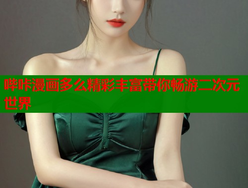 哔咔漫画多么精彩丰富带你畅游二次元世界