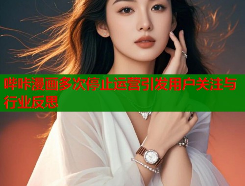 哔咔漫画多次停止运营引发用户关注与行业反思