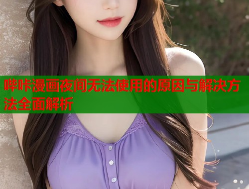 哔咔漫画夜间无法使用的原因与解决方法全面解析