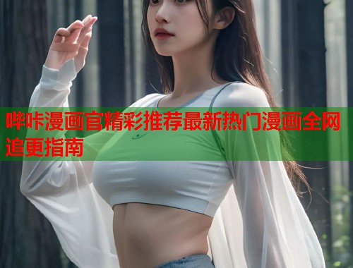 哔咔漫画官精彩推荐最新热门漫画全网追更指南