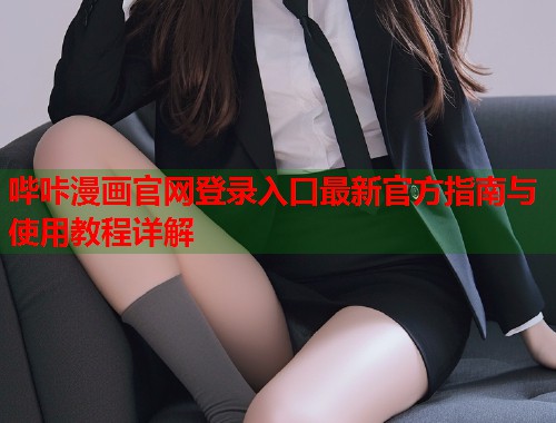 哔咔漫画官网登录入口最新官方指南与使用教程详解