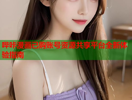 哔咔漫画已购账号资源共享平台全新体验指南