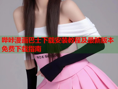 哔咔漫画巴士下载安装教程及最新版本免费下载指南