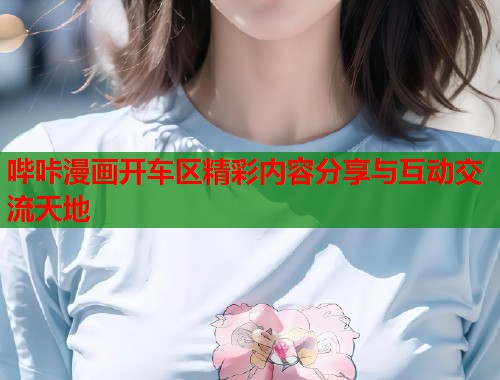 哔咔漫画开车区精彩内容分享与互动交流天地  第2张