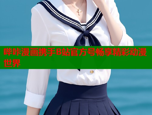 哔咔漫画携手B站官方号畅享精彩动漫世界