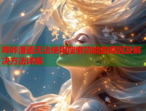 哔咔漫画无法使用搜索功能的原因及解决方法详解