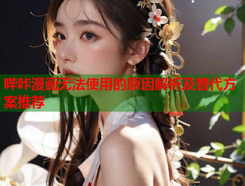 哔咔漫画无法使用的原因解析及替代方案推荐