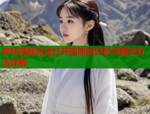 哔咔漫画无法打开的原因分析与解决方法详解