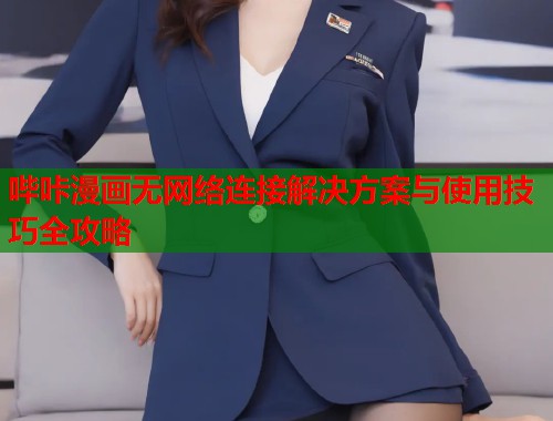 哔咔漫画无网络连接解决方案与使用技巧全攻略