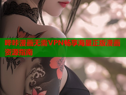 哔咔漫画无需VPN畅享海量正版漫画资源指南