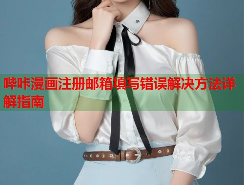 哔咔漫画注册邮箱填写错误解决方法详解指南