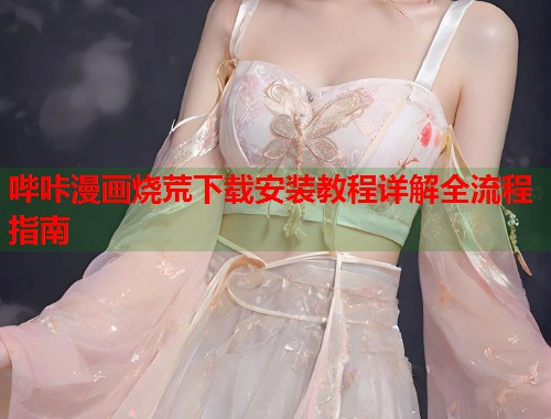 哔咔漫画烧荒下载安装教程详解全流程指南