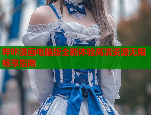 哔咔漫画电脑版全新体验高清资源无限畅享指南