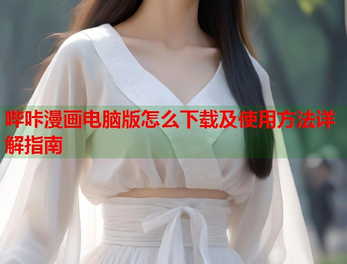 哔咔漫画电脑版怎么下载及使用方法详解指南