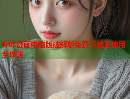 哔咔漫画电脑版破解版免费下载及使用全攻略