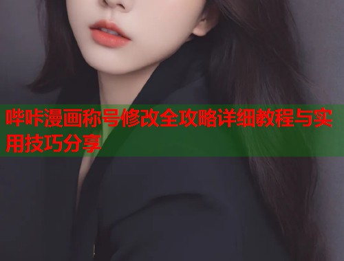 哔咔漫画称号修改全攻略详细教程与实用技巧分享
