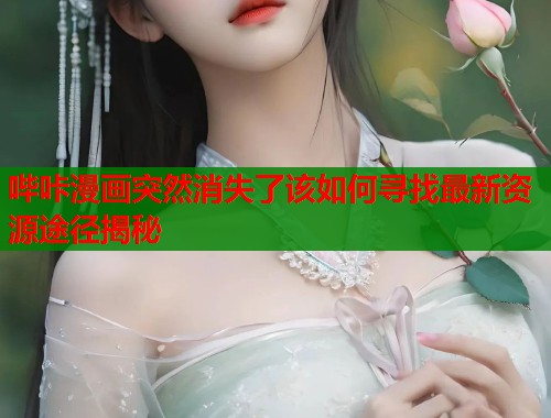 哔咔漫画突然消失了该如何寻找最新资源途径揭秘
