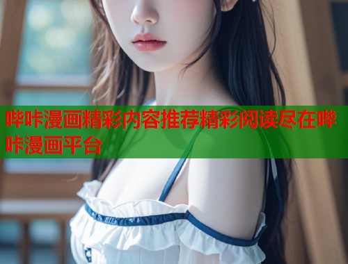 哔咔漫画精彩内容推荐精彩阅读尽在哔咔漫画平台