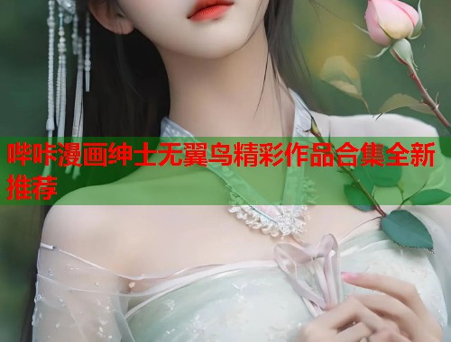 哔咔漫画绅士无翼鸟精彩作品合集全新推荐