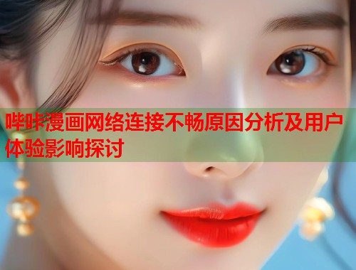 哔咔漫画网络连接不畅原因分析及用户体验影响探讨
